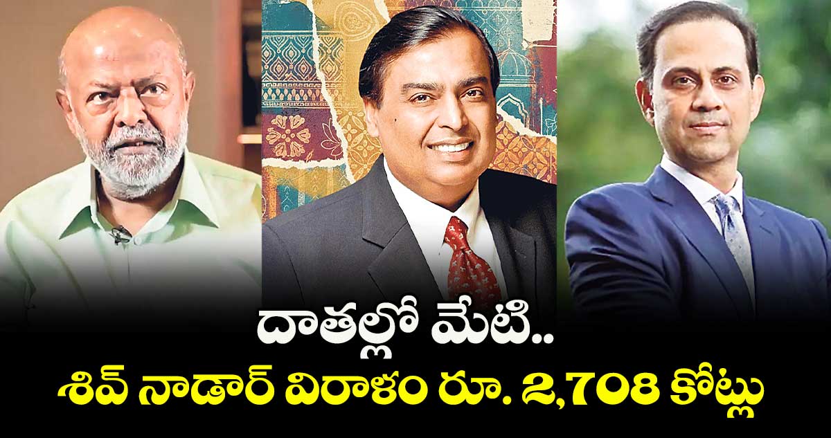 దాతల్లో మేటి..  శివ్ నాడార్ విరాళం రూ. 2,708 కోట్లు 