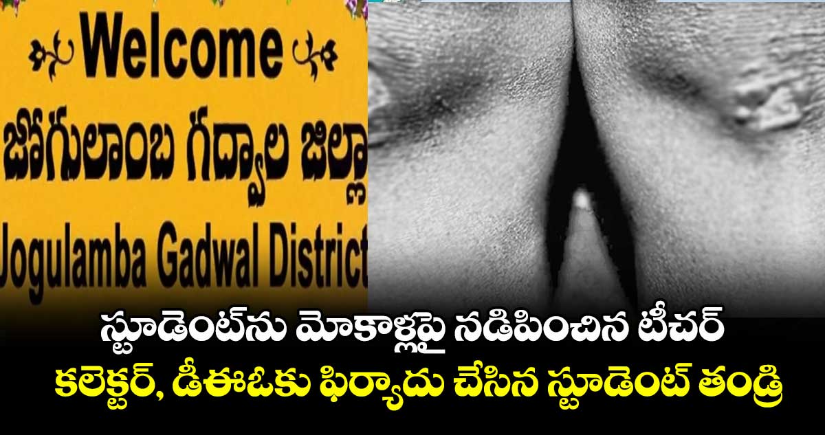 స్టూడెంట్⁭ను మోకాళ్లపై నడిపించిన టీచర్: కలెక్టర్, డీఈఓకు ఫిర్యాదు చేసిన స్టూడెంట్ తండ్రి