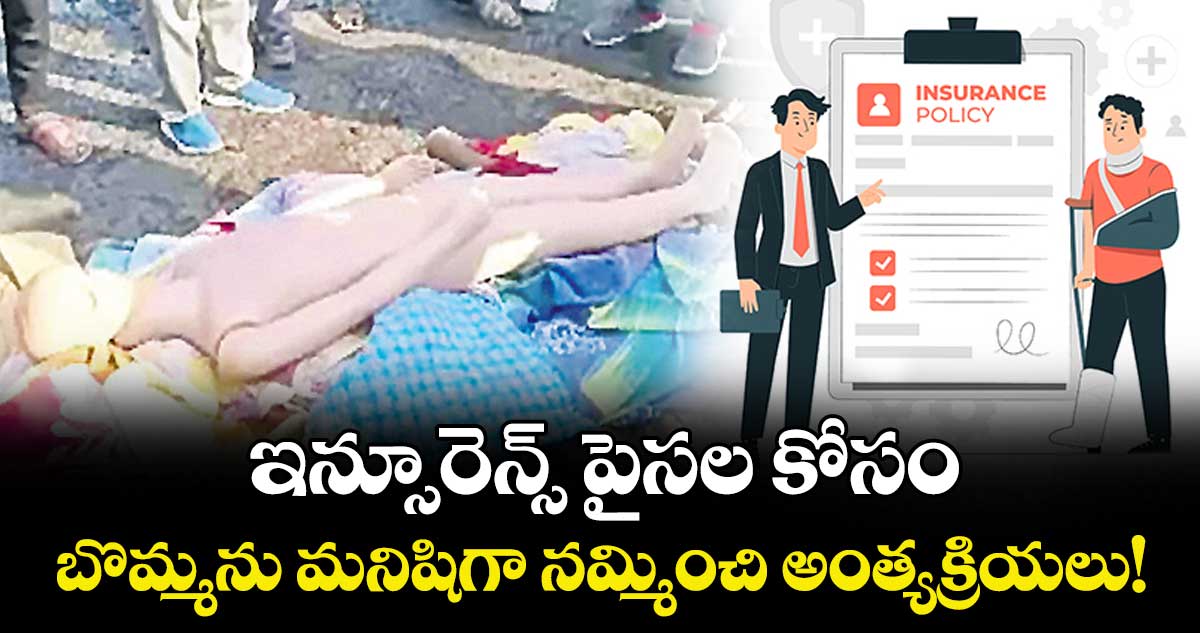 ఇన్సూరెన్స్ పైసల కోసం.. బొమ్మను మనిషిగా నమ్మించి అంత్యక్రియలు!