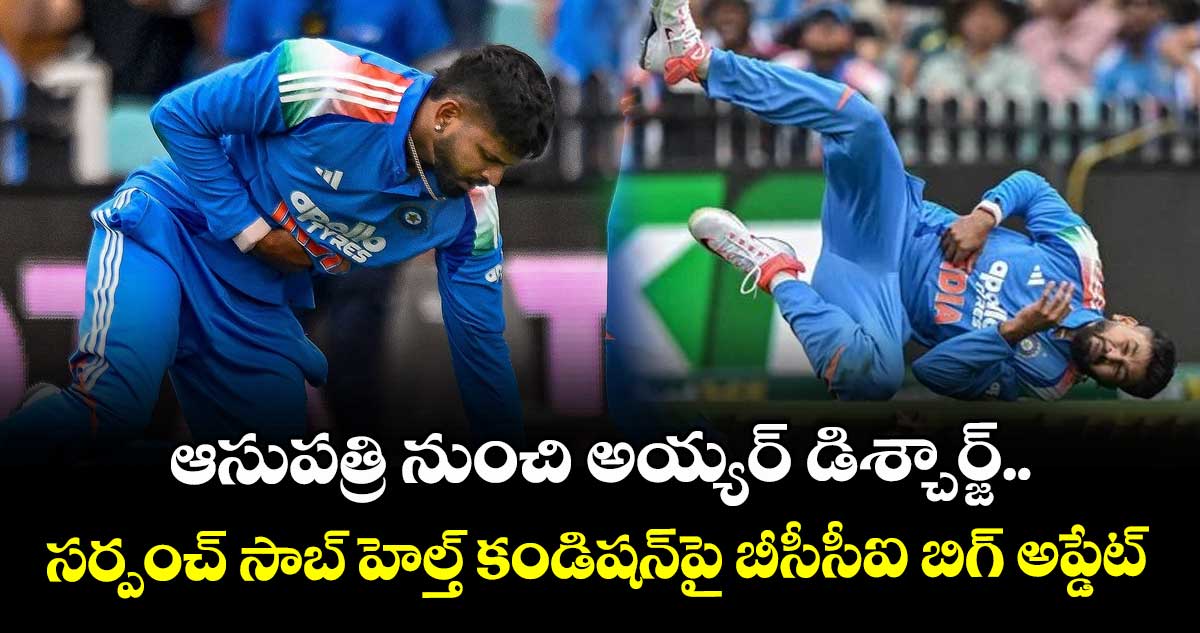 ఆసుపత్రి నుంచి అయ్యర్ డిశ్చార్జ్.. సర్పంచ్ సాబ్ హెల్త్ కండిషన్‎పై బీసీసీఐ బిగ్ అప్డేట్ 