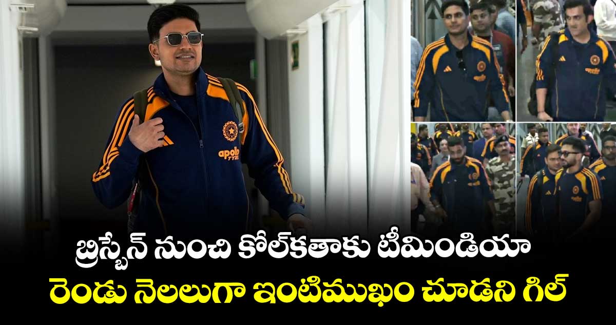Team india: బ్రిస్బేన్ నుంచి కోల్‌కతాకు టీమిండియా.. రెండు నెలలుగా ఇంటిముఖం చూడని గిల్