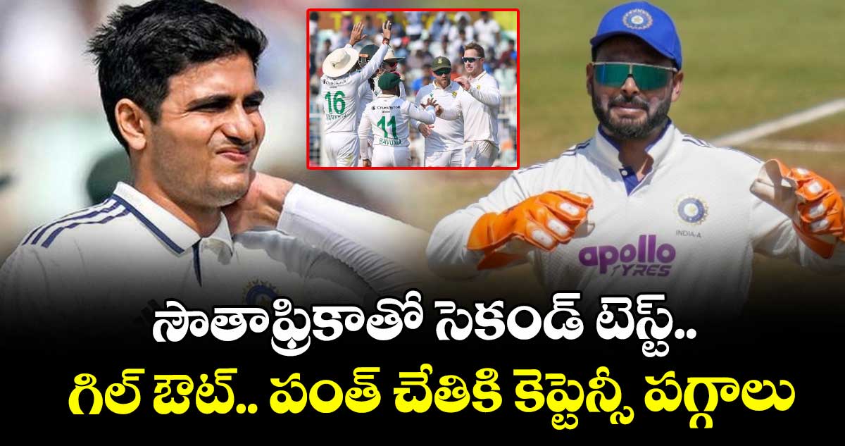 సౌతాఫ్రికాతో సెకండ్ టెస్ట్.. గిల్ ఔట్.. పంత్ చేతికి కెప్టెన్సీ పగ్గాలు