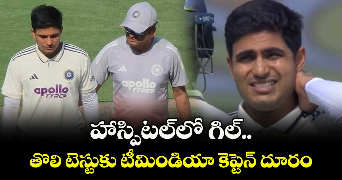 Shubman Gill: హాస్పిటల్‌లో గిల్.. తొలి టెస్టుకు టీమిండియా కెప్టెన్ దూరం