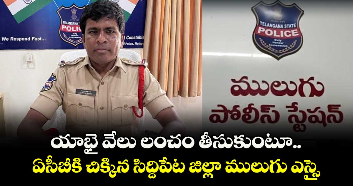 యాభై వేలు లంచం తీసుకుంటూ.. ఏసీబీకి చిక్కిన సిద్దిపేట జిల్లా ములుగు ఎస్సై