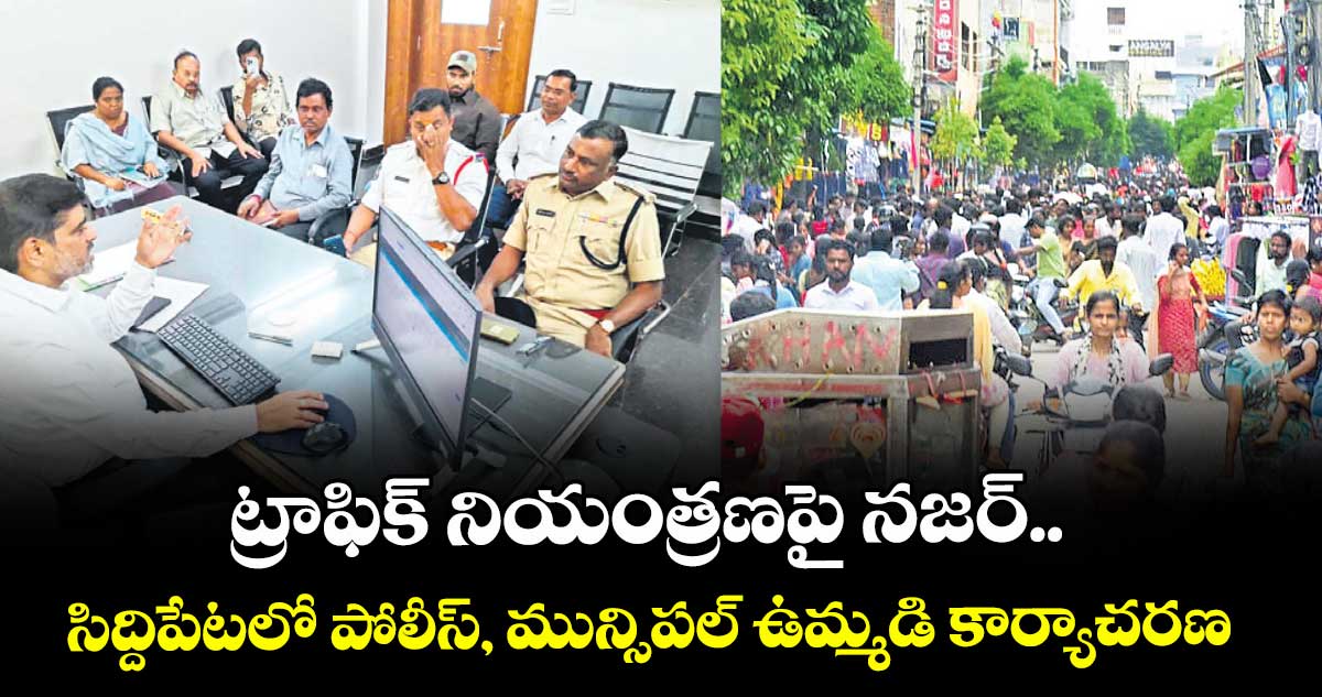 ట్రాఫిక్  నియంత్రణపై నజర్..  సిద్దిపేటలో పోలీస్, మున్సిపల్ ఉమ్మడి కార్యాచరణ