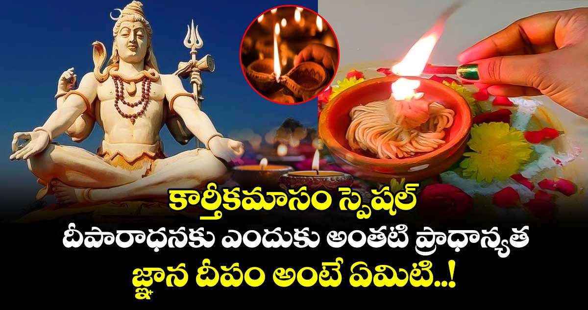 కార్తీకమాసం స్పెషల్ :  దీపారాధనకు ఎందుకు అంతటి ప్రాధాన్యత .. జ్ఞాన దీపం అంటే ఏమిటి..! 