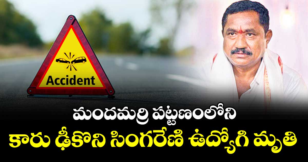 మందమర్రి పట్టణంలోని కారు ఢీకొని సింగరేణి ఉద్యోగి మృతి