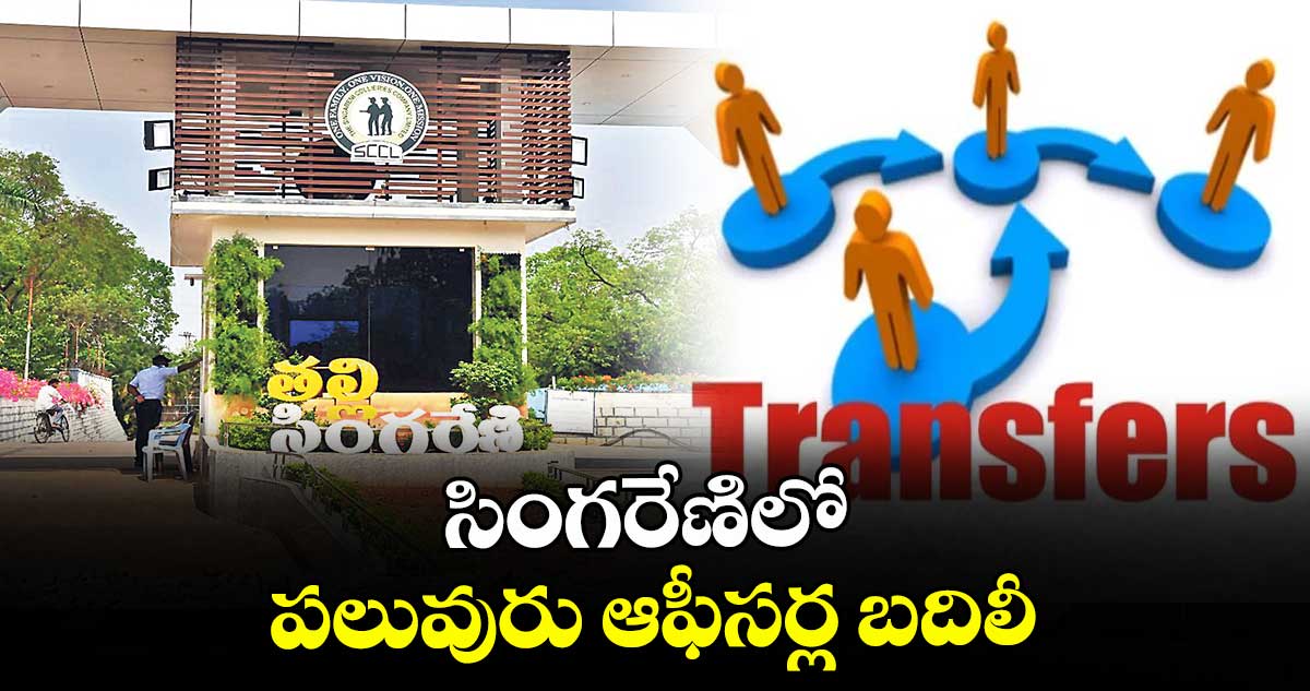 సింగరేణిలో పలువురు ఆఫీసర్ల బదిలీ