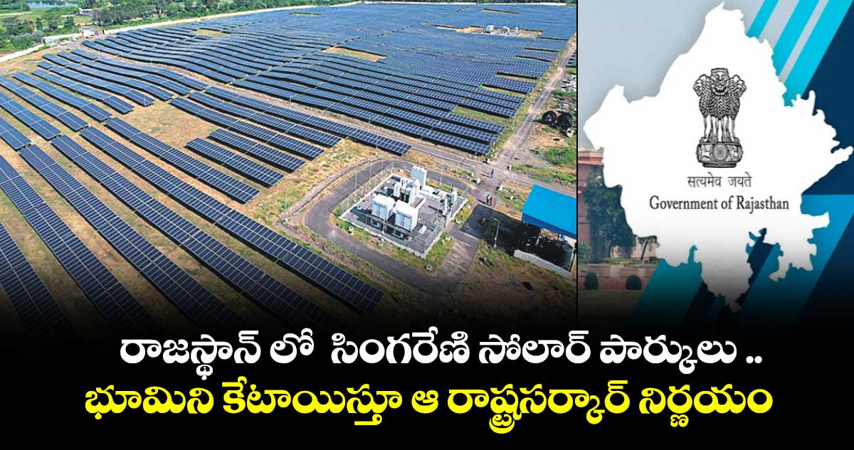 రాజస్థాన్ లో  సింగరేణి సోలార్ పార్కులు ..భూమిని కేటాయిస్తూ  ఆ రాష్ట్రసర్కార్ నిర్ణయం