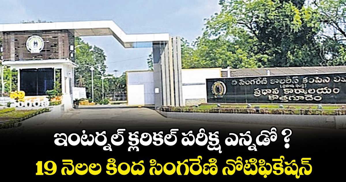 ఇంటర్నల్ క్లరికల్  పరీక్ష ఎన్నడో ?.. 19 నెలల కింద సింగరేణి నోటిఫికేషన్