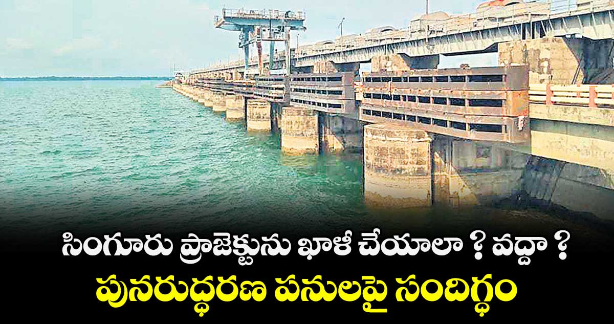 సింగూరు ప్రాజెక్టును  ఖాళీ చేయాలా ? వద్దా ? .. పునరుద్ధరణ పనులపై సందిగ్ధం