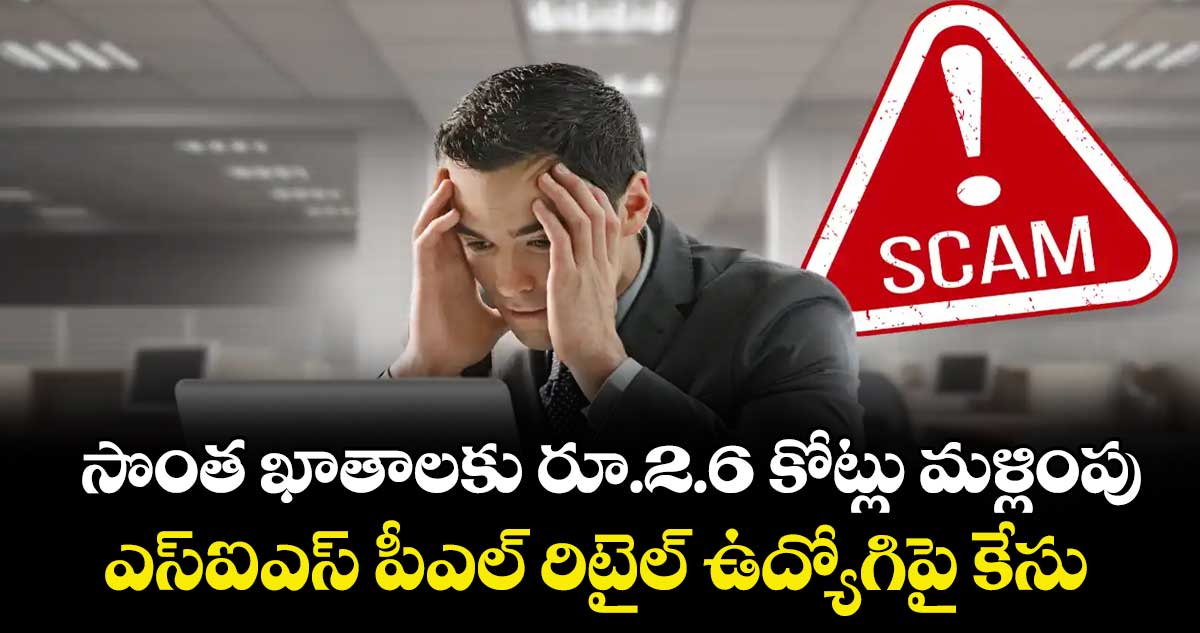 సొంత ఖాతాలకు రూ.2.6 కోట్లు మళ్లింపు ..ఎస్ఐఎస్ పీఎల్ రిటైల్ ఉద్యోగిపై కేసు