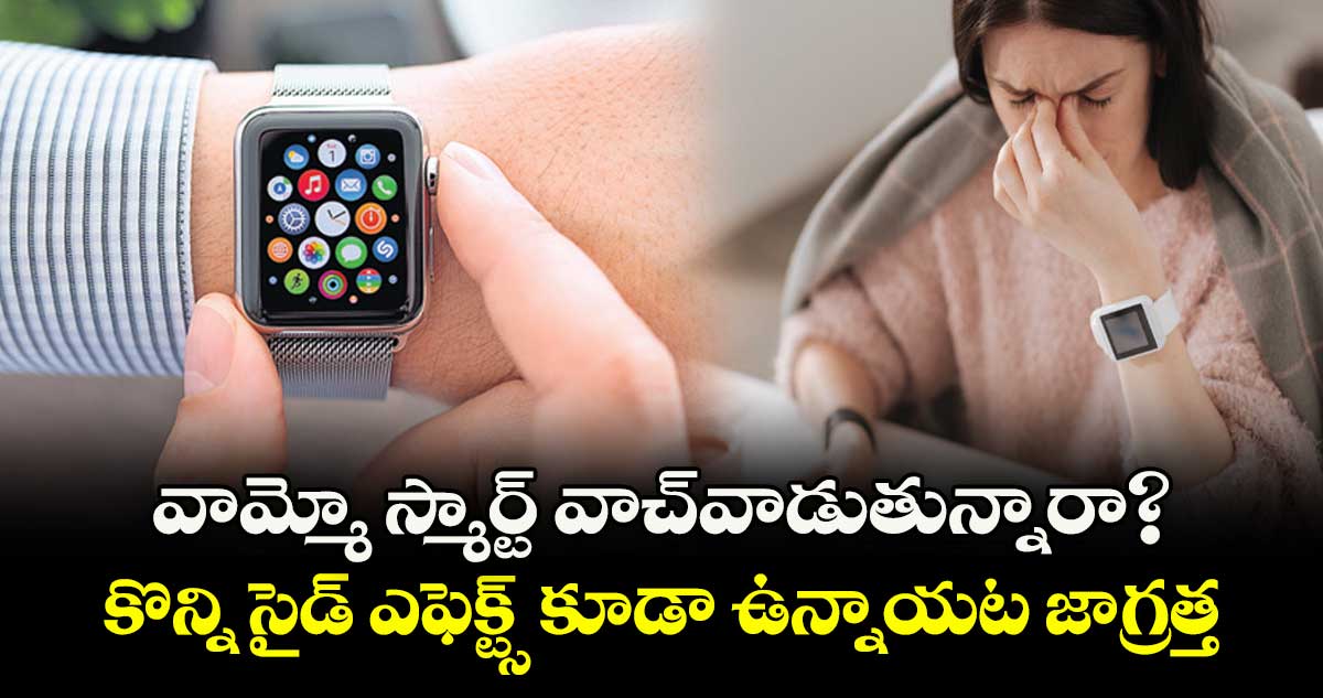 వామ్మో స్మార్ట్ వాచ్ వాడుతున్నారా?..  కొన్ని సైడ్ ఎఫెక్ట్స్  కూడా ఉన్నాయట జాగ్రత్త 