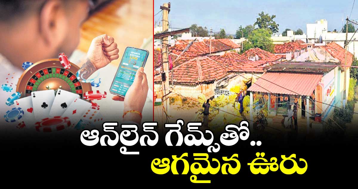 ఆన్‌‌‌‌లైన్‌‌‌‌ గేమ్స్‌‌‌‌తో.. ఆగమైన ఊరు