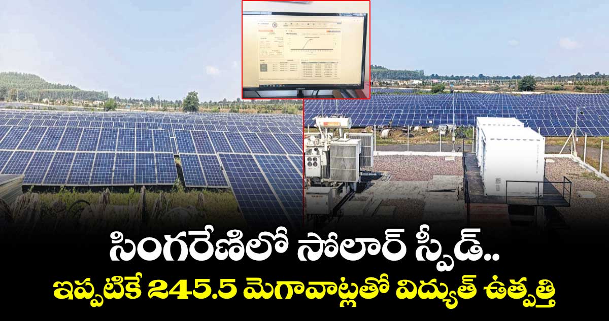 సింగరేణిలో సోలార్ స్పీడ్.. ఇప్పటికే 245.5 మెగావాట్లతో విద్యుత్ ఉత్పత్తి