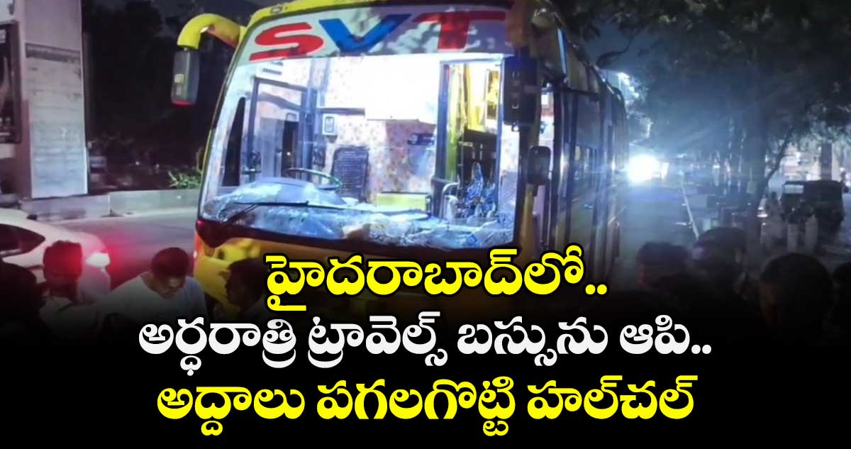 హైదరాబాద్⁬లో అర్ధరాత్రి ట్రావెల్స్ బస్సును ఆపి.. అద్దాలు పగలగొట్టి హల్⁬చల్