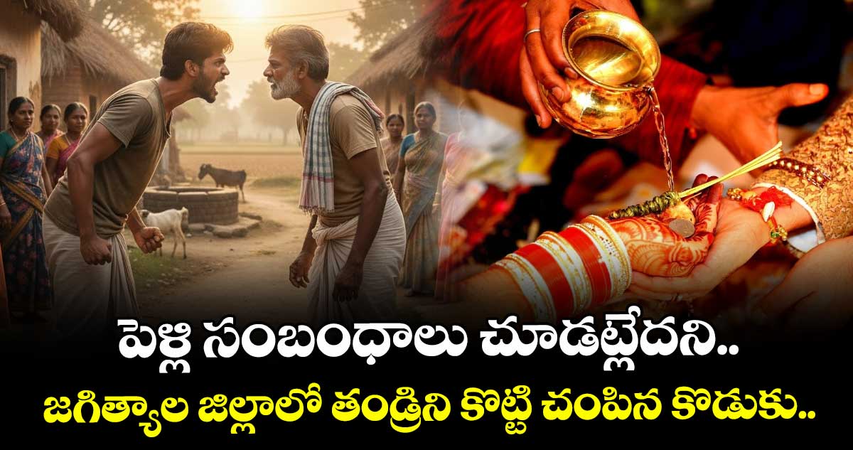 పెళ్లి సంబంధాలు చూడట్లేదని.. జగిత్యాల జిల్లాలో తండ్రిని కొట్టి చంపిన కొడుకు.. 
