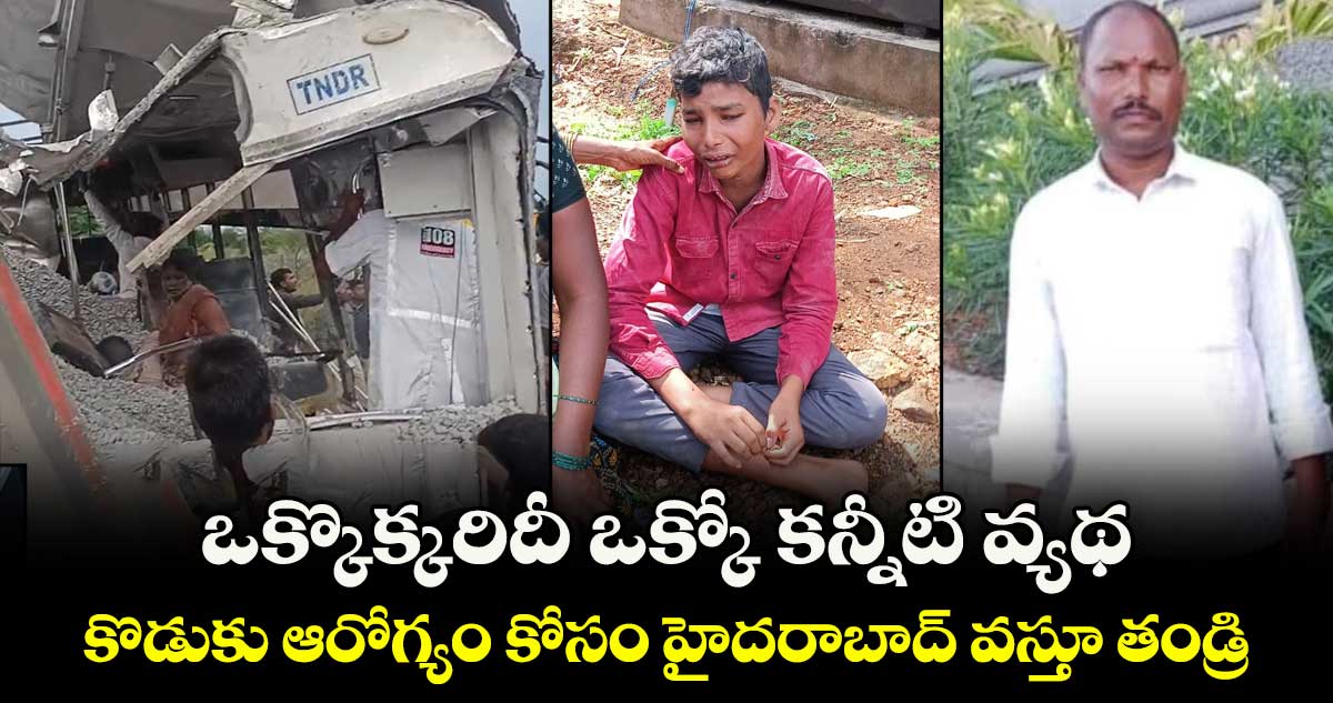 ఒక్కొక్కరిదీ ఒక్కో కన్నీటి వ్యథ : కొడుకు ఆరోగ్యం కోసం హైదరాబాద్ వస్తూ తండ్రి 