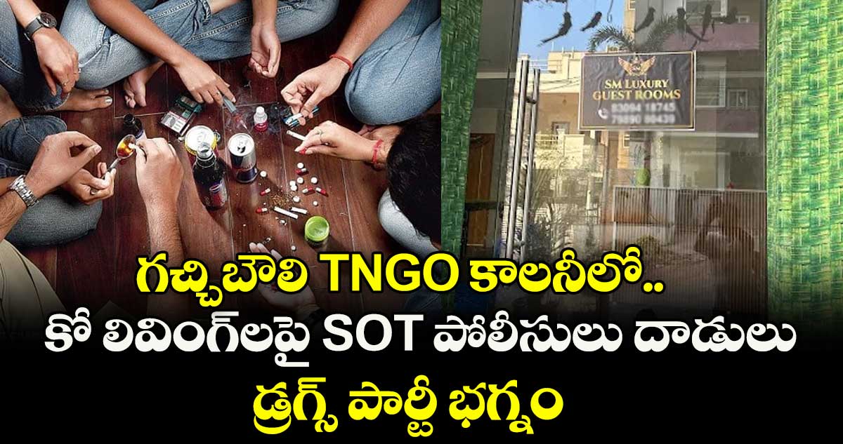 గచ్చిబౌలి TNGO కాలనీలో కో లివింగ్⁬లపై SOT పోలీసులు దాడులు.. డ్రగ్స్ పార్టీ భగ్నం