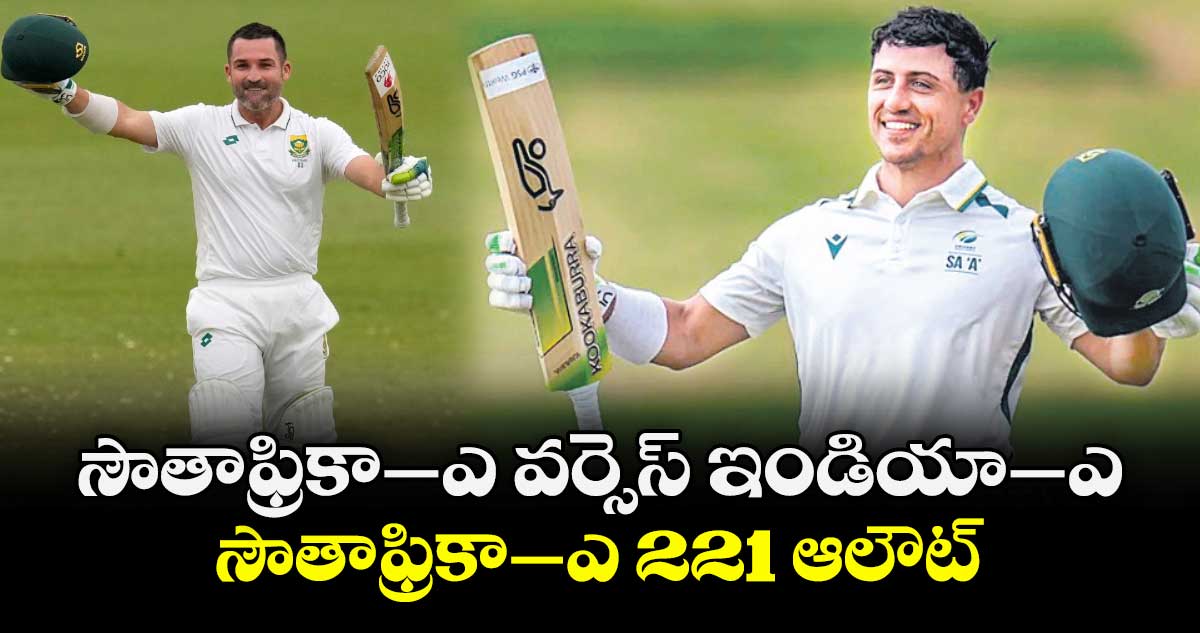 సౌతాఫ్రికా–ఎ వర్సెస్ ఇండియా–ఎ: సౌతాఫ్రికా–ఎ 221 ఆలౌట్‌
