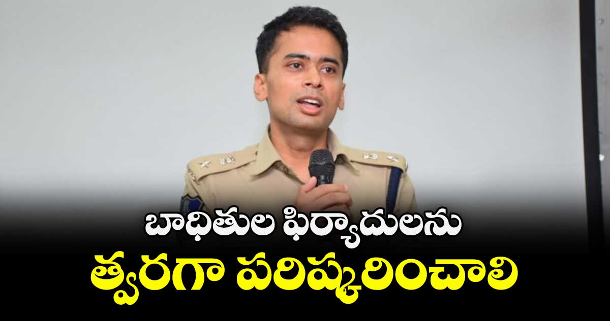 బాధితుల ఫిర్యాదులను త్వరగా పరిష్కరించాలి : ఎస్పీ అఖిల్ మహాజన్ 