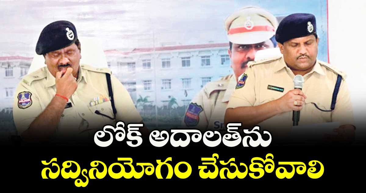 లోక్ అదాలత్ను సద్వినియోగం చేసుకోవాలి : ఎస్పీ డీవీ శ్రీనివాస్ రావు