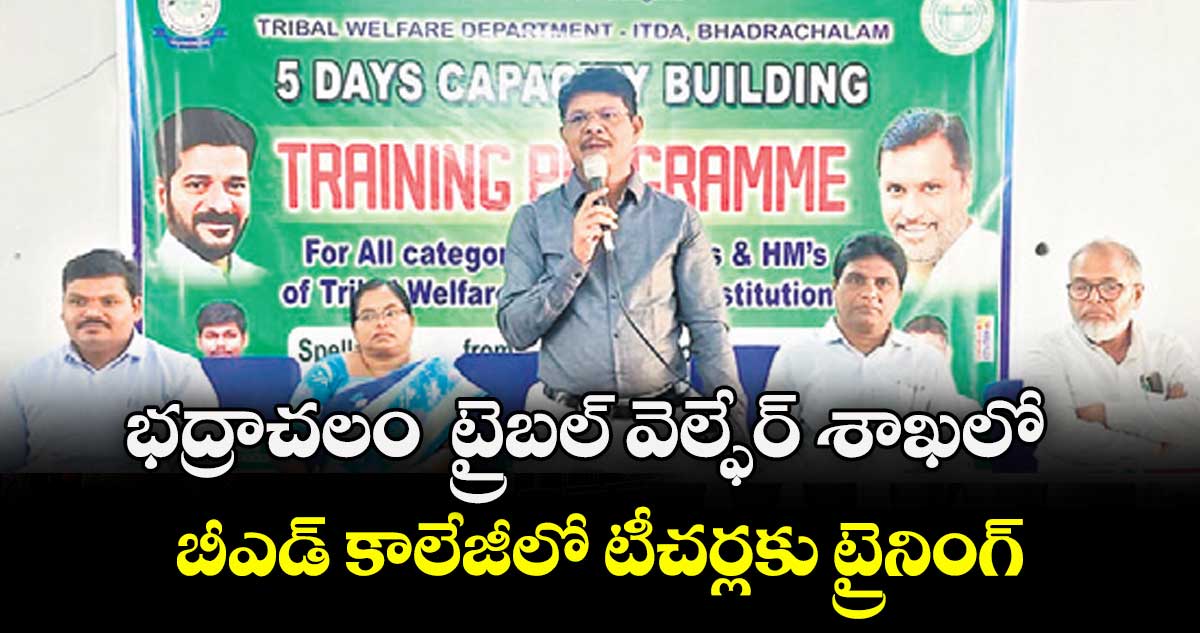 భద్రాచలం  ట్రైబల్ వెల్ఫేర్ శాఖలో  బీఎడ్ కాలేజీలో  టీచర్లకు ట్రైనింగ్