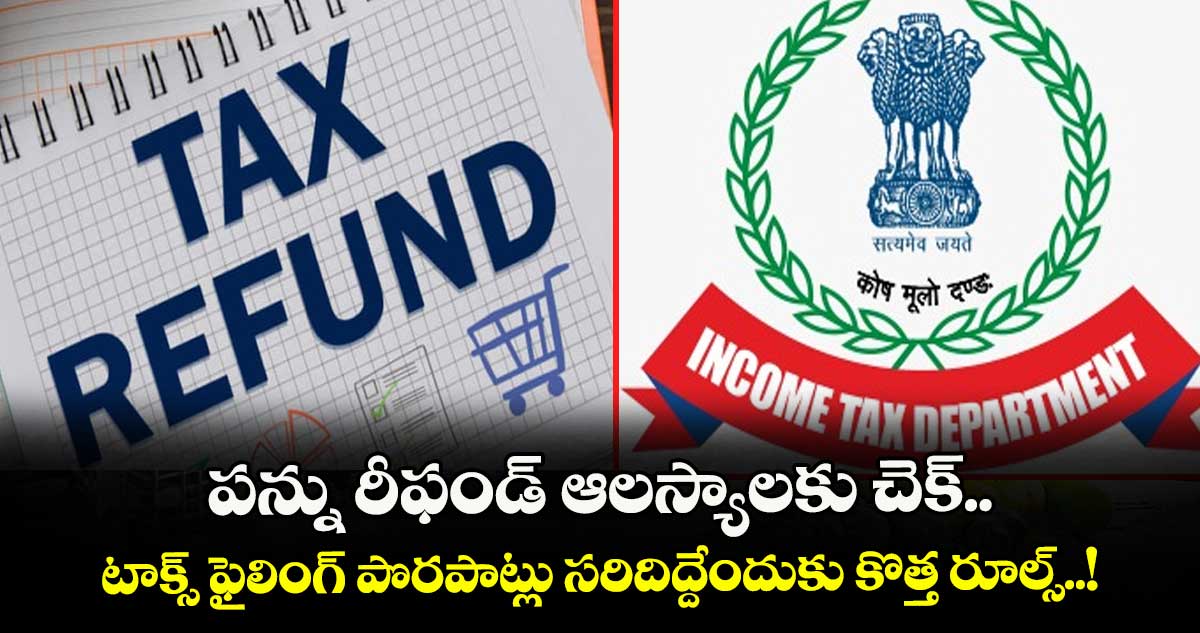 Income Tax: పన్ను రీఫండ్‌ ఆలస్యాలకు చెక్.. టాక్స్ ఫైలింగ్ పొరపాట్లు సరిదిద్దేందుకు కొత్త రూల్స్..!