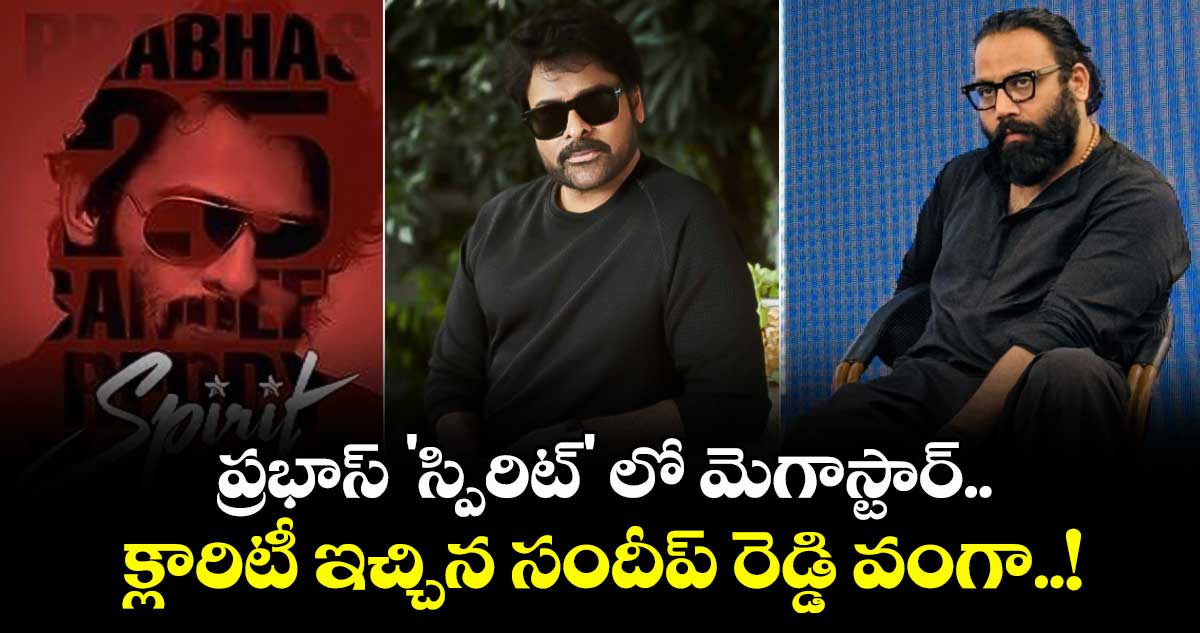 Chiranjeevi: ప్రభాస్ 'స్పిరిట్' లో మెగాస్టార్.. క్లారిటీ ఇచ్చిన సందీప్ రెడ్డి వంగా..!