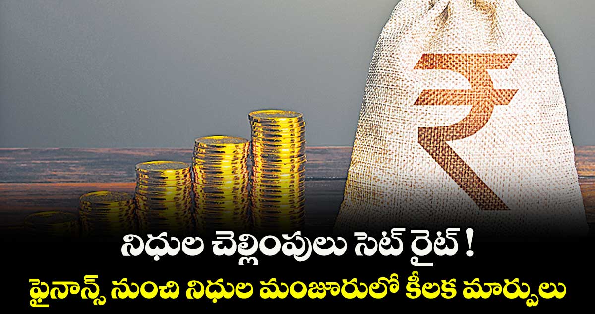 నిధుల చెల్లింపులు సెట్ రైట్ ! ఫైనాన్స్ నుంచి నిధుల మంజూరులో కీలక మార్పులు