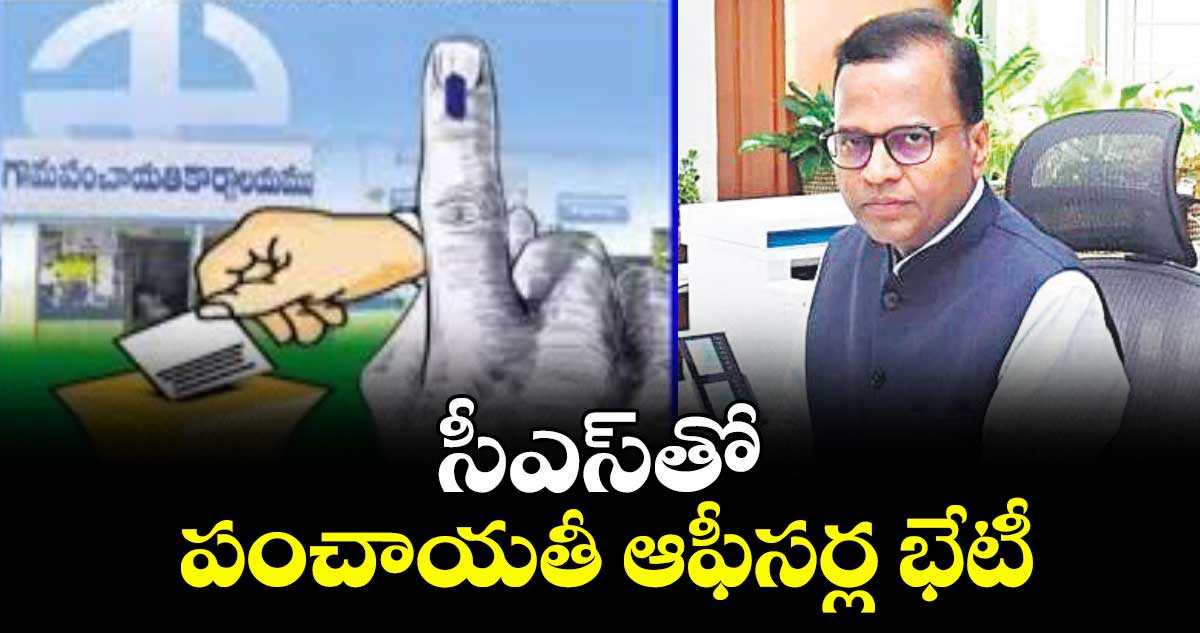 సీఎస్తో పంచాయతీ ఆఫీసర్ల భేటీ