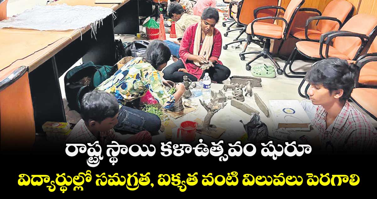 రాష్ట్ర స్థాయి కళాఉత్సవం షురూ..విద్యార్థుల్లో సమగ్రత, ఐక్యత వంటి విలువలు పెరగాలి