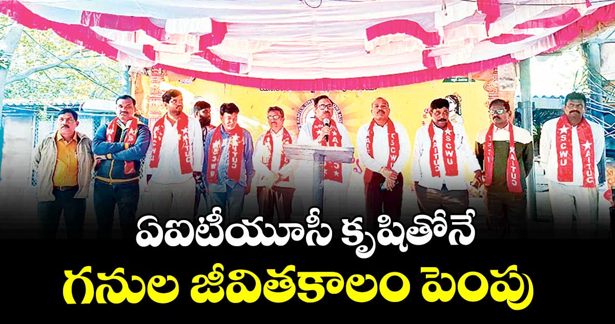 ఏఐటీయూసీ కృషితోనే గనుల జీవితకాలం పెంపు :  రాష్ట్ర అధ్యక్షుడు సీతారామయ్య