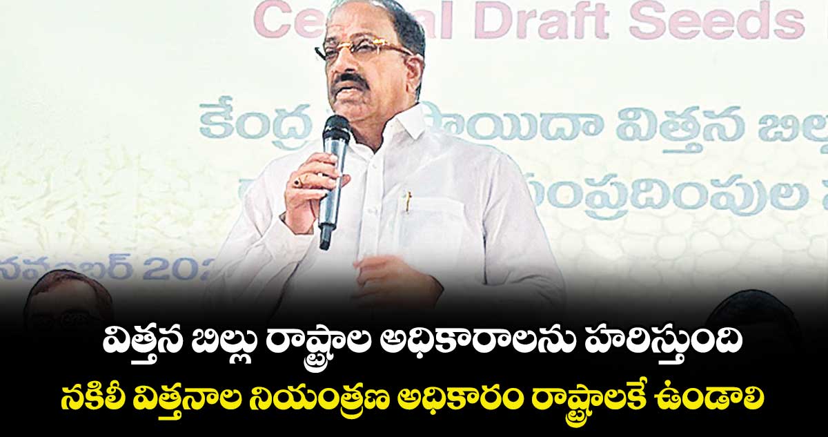 విత్తన బిల్లు రాష్ట్రాల అధికారాలను హరిస్తుంది..నకిలీ విత్తనాల నియంత్రణ అధికారం రాష్ట్రాలకే ఉండాలి