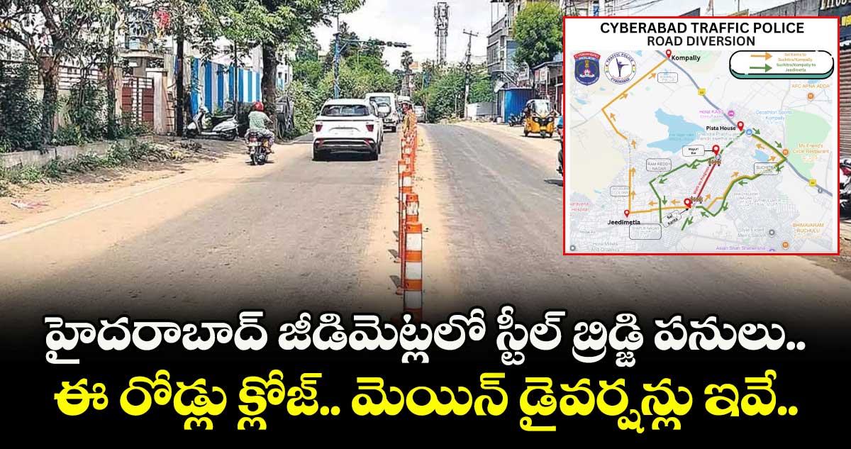 హైదరాబాద్ జీడిమెట్లలో స్టీల్ బ్రిడ్జి పనులు.. ఈ రోడ్లు క్లోజ్.. మెయిన్ డైవర్షన్లు ఇవే..