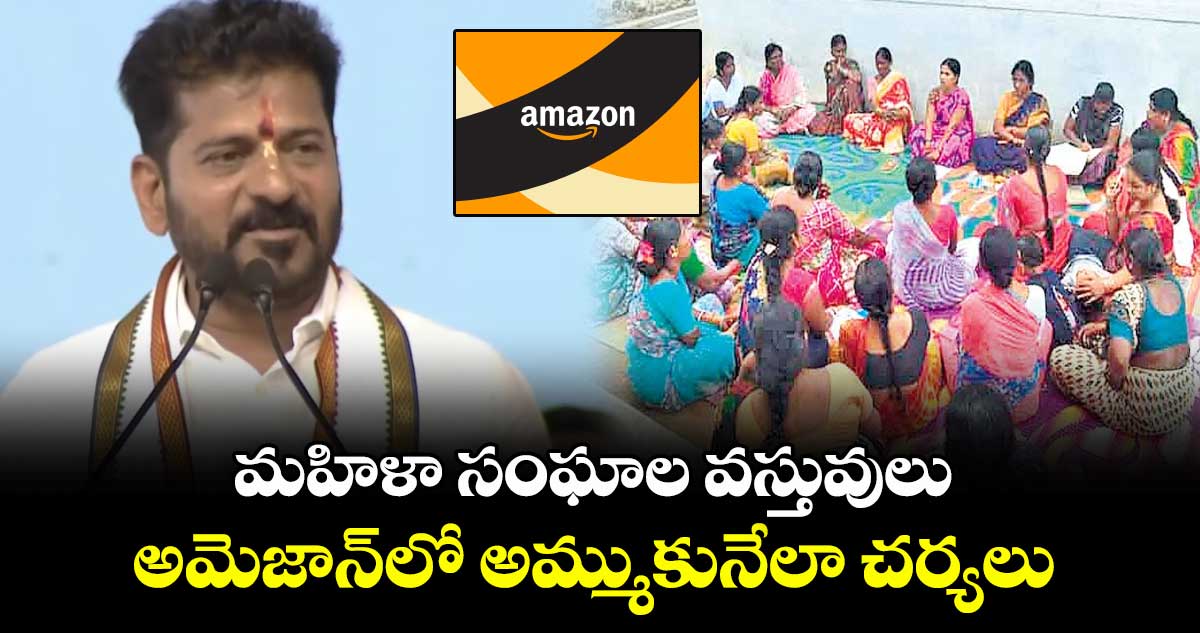 మహిళా సంఘాల వస్తువులు అమెజాన్⁭లో అమ్ముకునేలా చర్యలు:  సీఎం రేవంత్