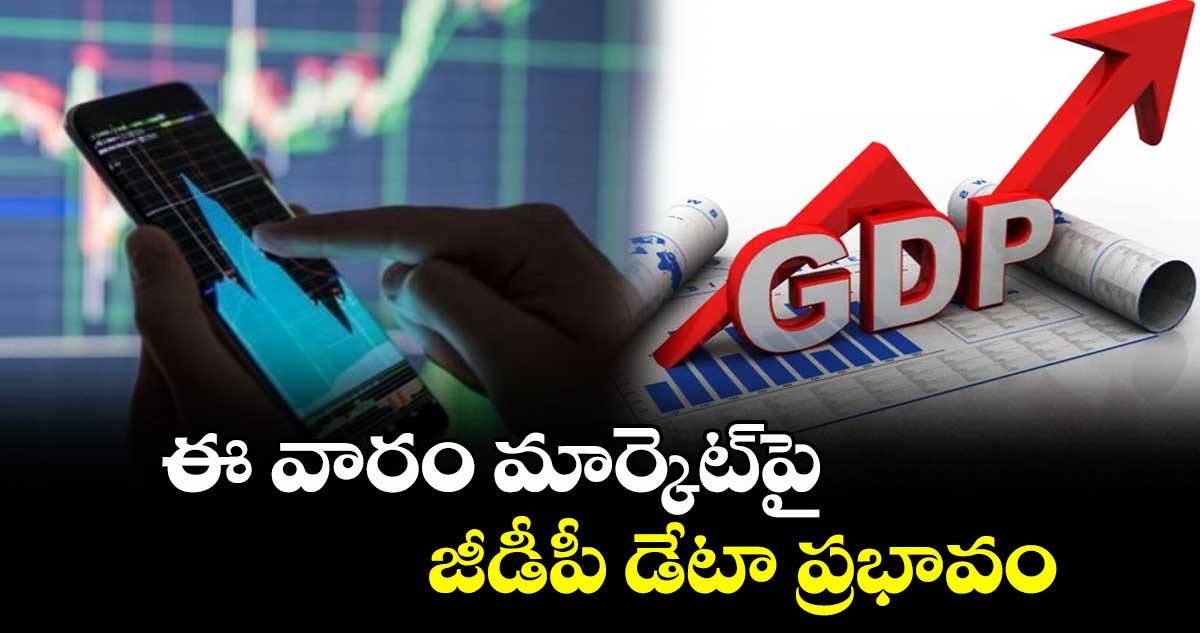ఈ వారం మార్కెట్‌‌పై  జీడీపీ డేటా ప్రభావం