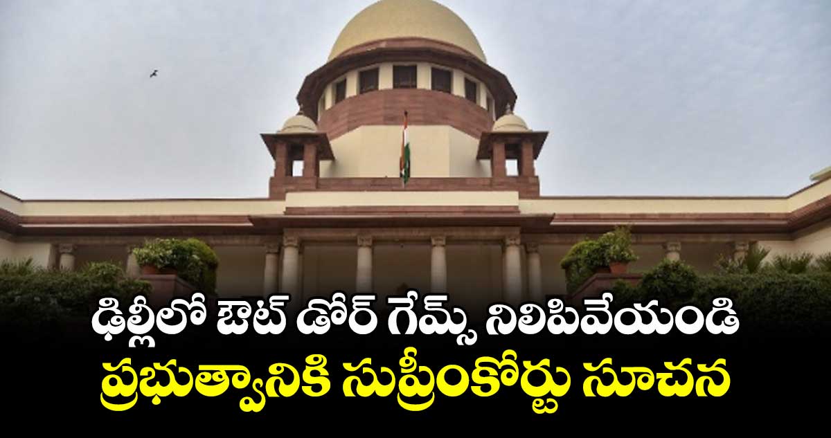 ఢిల్లీలో ఔట్ డోర్ గేమ్స్ నిలిపివేయండి ..ప్రభుత్వానికి సుప్రీంకోర్టు సూచన