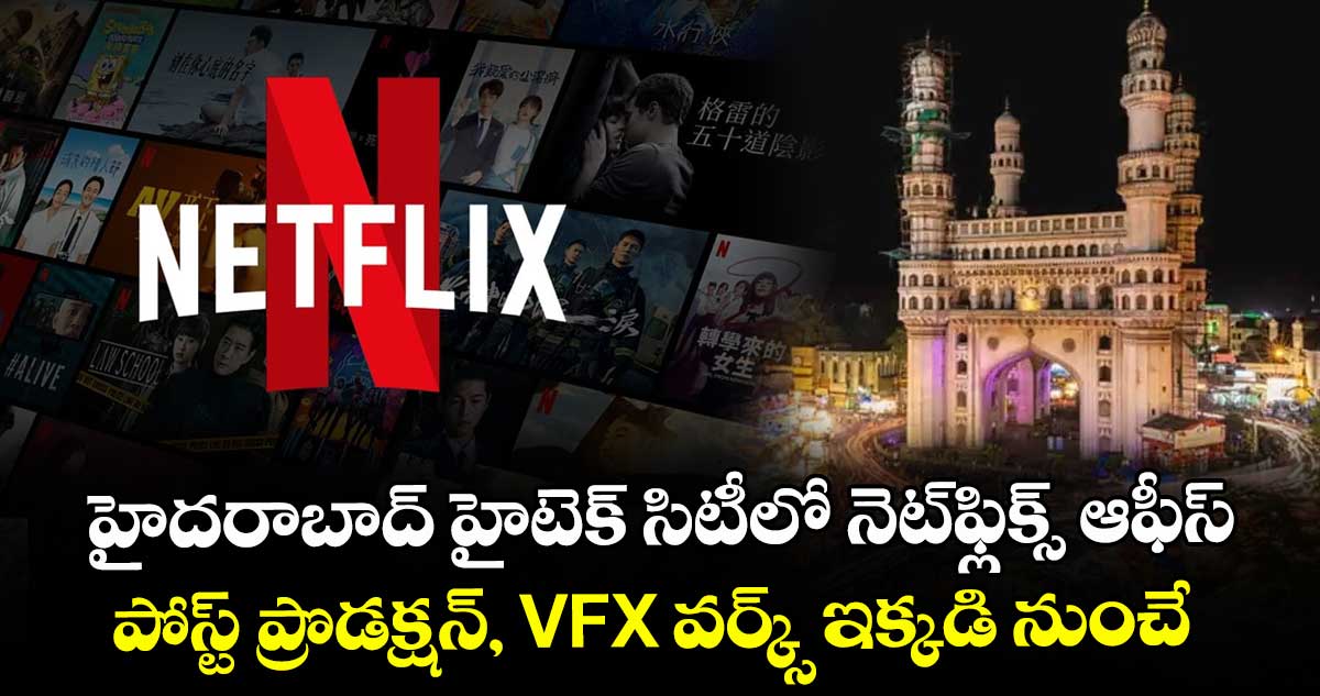 హైదరాబాద్ హైటెక్ సిటీలో నెట్‌ఫ్లిక్స్ ఆఫీస్.. పోస్ట్ ప్రొడక్షన్, VFX వర్క్స్ ఇక్కడి నుంచే.. 