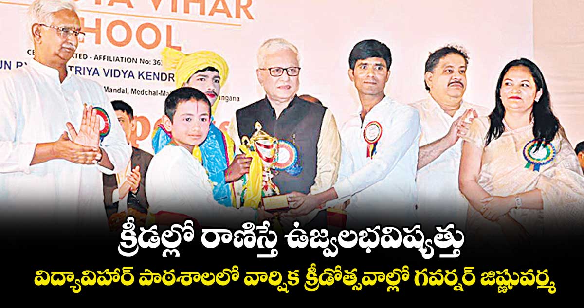 క్రీడల్లో రాణిస్తే ఉజ్వల భవిష్యత్తు..  అన్నోజిగూడలోని విద్యా విహార్ పాఠశాలలో వార్షిక క్రీడోత్సవాల్లో  గవర్నర్ జిష్ణుదేవ్ వర్మ  