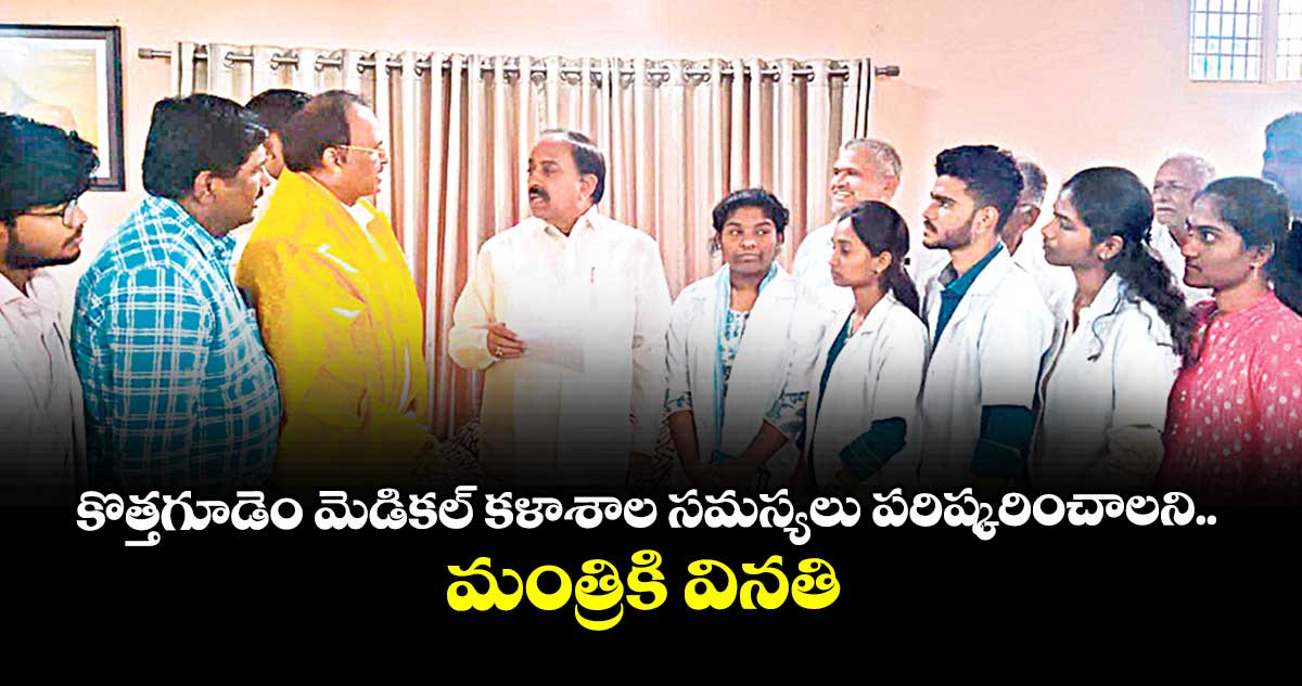 కొత్తగూడెం మెడికల్ కళాశాల సమస్యలు పరిష్కరించాలని..మంత్రికి వినతి
