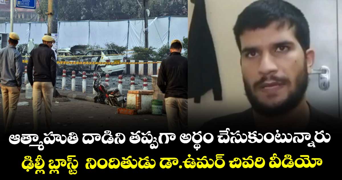ఆత్మాహుతి దాడిని తప్పుగా అర్థం చేసుకుంటున్నారు.. ఢిల్లీ బ్లాస్ట్  నిందితుడు డా.ఉమర్ చివరి వీడియో
