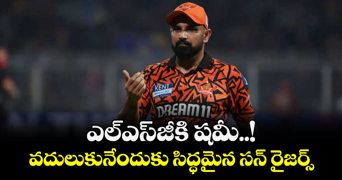 ఎల్‌‌ఎస్‌‌జీకి షమీ..! వదులుకునేందుకు సిద్ధమైన సన్ రైజర్స్‌‌‌‌