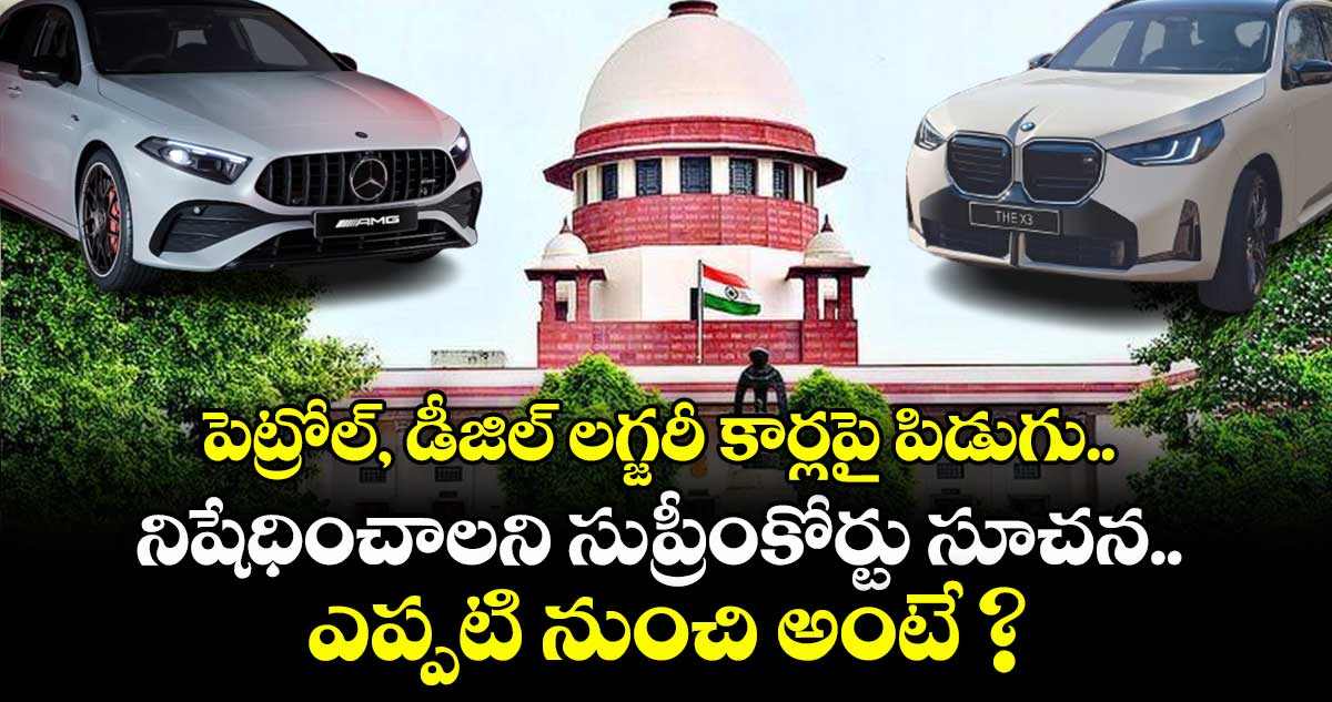 పెట్రోల్, డీజిల్ లగ్జరీ కార్లపై పిడుగు.. నిషేధించాలని సుప్రీంకోర్టు సూచన.. ఎప్పటి నుంచి అంటే ?