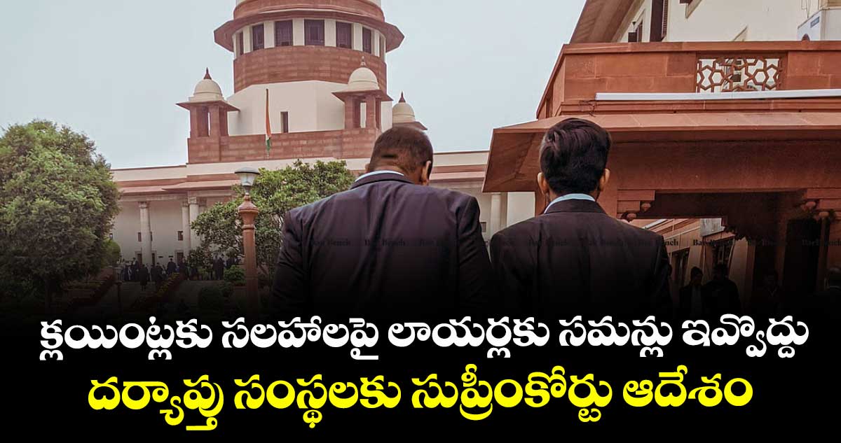 క్లయింట్లకు సలహాలపై లాయర్లకు సమన్లు ఇవ్వొద్దు: దర్యాప్తు సంస్థలకు సుప్రీంకోర్టు ఆదేశం