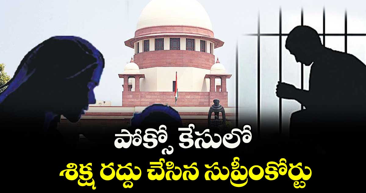 పోక్సో కేసులో శిక్ష రద్దు చేసిన సుప్రీంకోర్టు