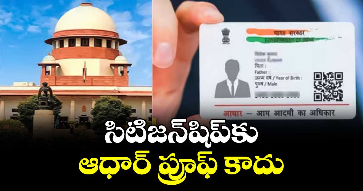 సిటిజన్‌‌‌‌‌‌‌‌షిప్‌‌‌‌‌‌‌‌కు ఆధార్ ప్రూఫ్ కాదు: సుప్రీంకోర్టు 