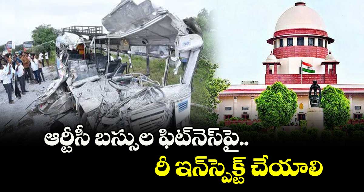 ఆర్టీసీ బస్సుల ఫిట్నెస్పై రీ ఇన్స్పెక్ట్ చేయాలి