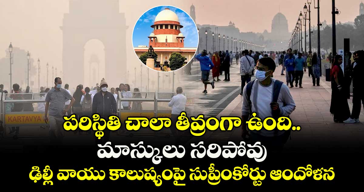 పరిస్థితి చాలా తీవ్రంగా ఉంది.. మాస్కులు సరిపోవు: ఢిల్లీ వాయు కాలుష్యంపై సుప్రీంకోర్టు ఆందోళన