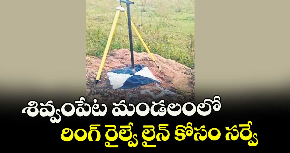శివ్వంపేట మండలంలో రింగ్ రైల్వే లైన్ కోసం సర్వే